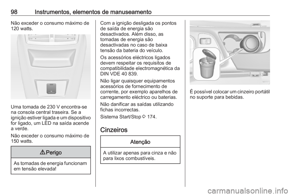 OPEL INSIGNIA 2016.5  Manual de Instruções (in Portugues) 98Instrumentos, elementos de manuseamentoNão exceder o consumo máximo de
120 watts.
Uma tomada de 230 V encontra-se
na consola central traseira. Se a
ignição estiver ligada e um dispositivo for li