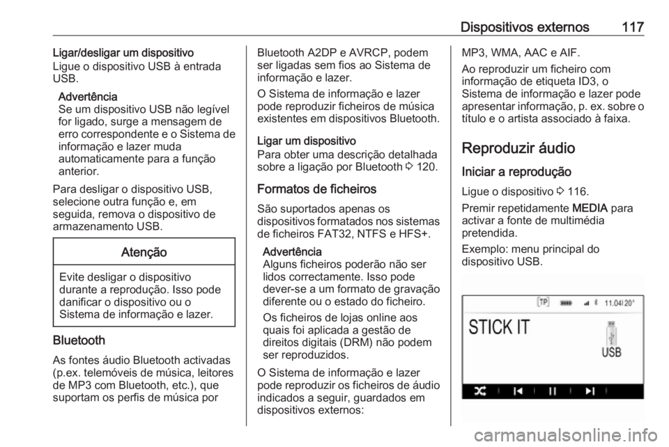 OPEL INSIGNIA 2017 Manual de Informação e Lazer (in Portugues) Dispositivos externos117Ligar/desligar um dispositivo
Ligue o dispositivo USB à entrada
USB.
Advertência
Se um dispositivo USB não legível
for ligado, surge a mensagem de
erro correspondente e o S OPEL INSIGNIA 2017 Manual de Informação e Lazer (in Portugues) Dispositivos externos117Ligar/desligar um dispositivo
Ligue o dispositivo USB à entrada
USB.
Advertência
Se um dispositivo USB não legível
for ligado, surge a mensagem de
erro correspondente e o S
