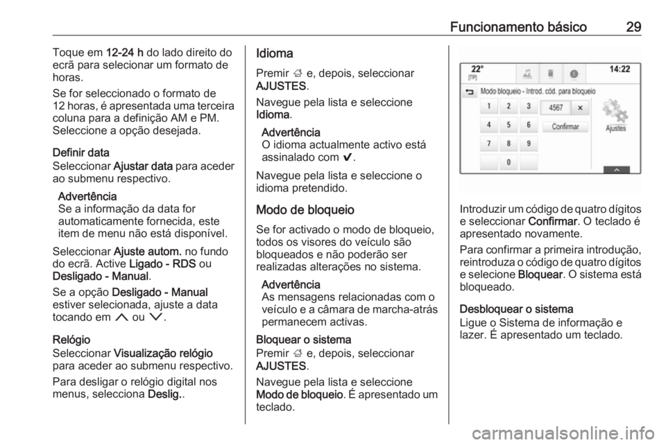 OPEL INSIGNIA 2017  Manual de Informação e Lazer (in Portugues) Funcionamento básico29Toque em 12-24 h do lado direito do
ecrã para selecionar um formato de
horas.
Se for seleccionado o formato de
12 horas, é apresentada uma terceira
coluna para a definição A