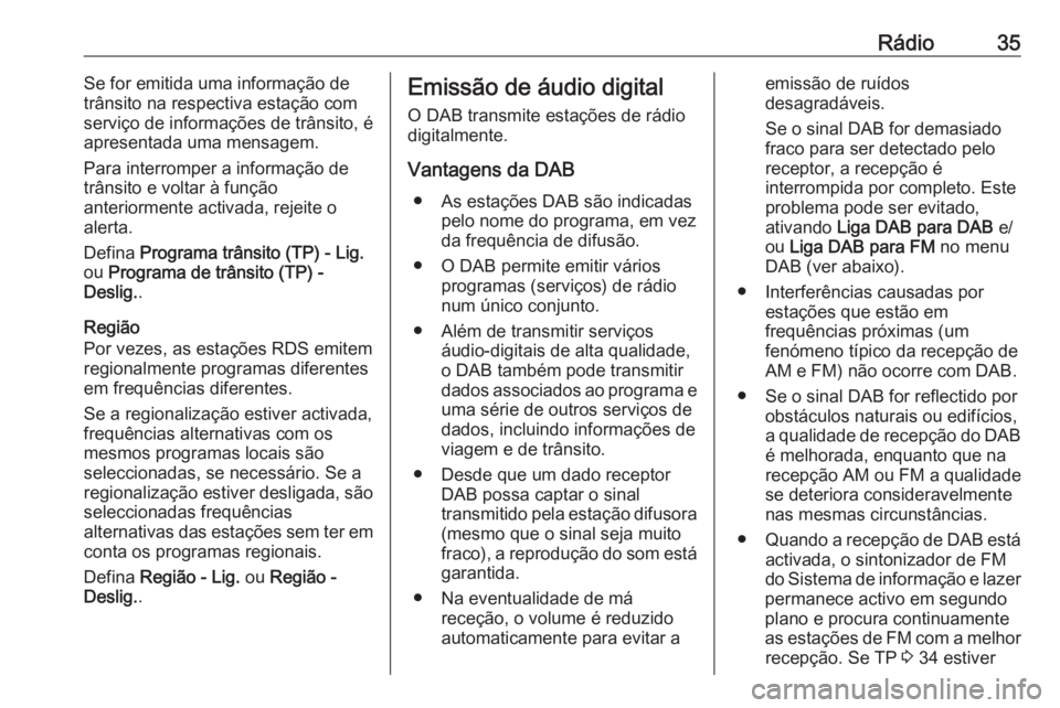 OPEL INSIGNIA 2017  Manual de Informação e Lazer (in Portugues) Rádio35Se for emitida uma informação de
trânsito na respectiva estação com serviço de informações de trânsito, é
apresentada uma mensagem.
Para interromper a informação de
trânsito e vol