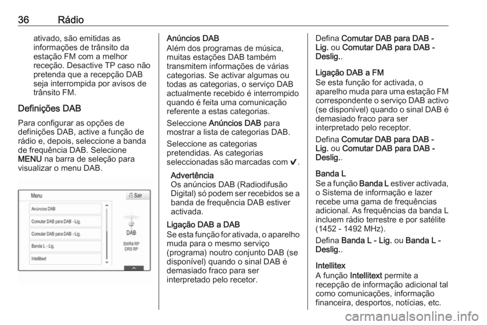 OPEL INSIGNIA 2017  Manual de Informação e Lazer (in Portugues) 36Rádioativado, são emitidas as
informações de trânsito da
estação FM com a melhor
receção. Desactive TP caso não
pretenda que a recepção DAB
seja interrompida por avisos de
trânsito FM.
