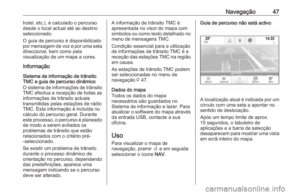 OPEL INSIGNIA 2017 Manual de Informação e Lazer (in Portugues) Navegação47hotel, etc.), é calculado o percurso
desde o local actual até ao destino
seleccionado.
O guia de percurso é disponibilizado
por mensagem de voz e por uma seta
direccional, bem como pel OPEL INSIGNIA 2017 Manual de Informação e Lazer (in Portugues) Navegação47hotel, etc.), é calculado o percurso
desde o local actual até ao destino
seleccionado.
O guia de percurso é disponibilizado
por mensagem de voz e por uma seta
direccional, bem como pel