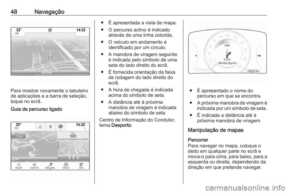 OPEL INSIGNIA 2017 Manual de Informação e Lazer (in Portugues) 48Navegação
Para mostrar novamente o tabuleiro
de aplicações e a barra de seleção, toque no ecrã.
Guia de percurso ligado● É apresentada a vista de mapa.
● O percurso activo é indicado at OPEL INSIGNIA 2017 Manual de Informação e Lazer (in Portugues) 48Navegação
Para mostrar novamente o tabuleiro
de aplicações e a barra de seleção, toque no ecrã.
Guia de percurso ligado● É apresentada a vista de mapa.
● O percurso activo é indicado at