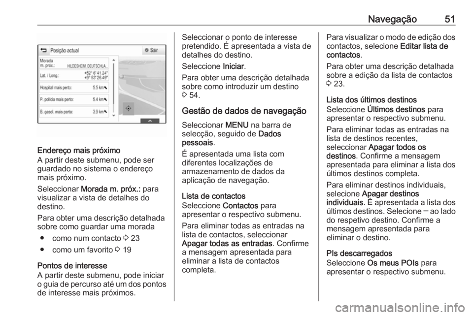 OPEL INSIGNIA 2017 Manual de Informação e Lazer (in Portugues) Navegação51
Endereço mais próximo
A partir deste submenu, pode ser
guardado no sistema o endereço
mais próximo.
Seleccionar Morada m. próx.: para
visualizar a vista de detalhes do
destino.
Pa OPEL INSIGNIA 2017 Manual de Informação e Lazer (in Portugues) Navegação51
Endereço mais próximo
A partir deste submenu, pode ser
guardado no sistema o endereço
mais próximo.
Seleccionar Morada m. próx.: para
visualizar a vista de detalhes do
destino.
Pa