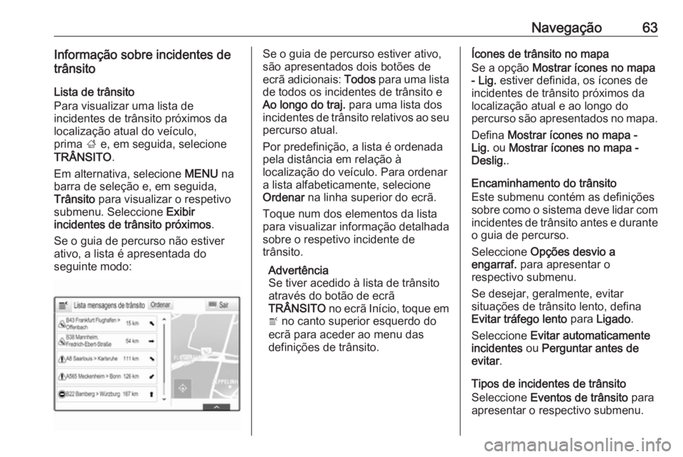 OPEL INSIGNIA 2017 Manual de Informação e Lazer (in Portugues) Navegação63Informação sobre incidentes de
trânsito
Lista de trânsito
Para visualizar uma lista de
incidentes de trânsito próximos da
localização atual do veículo,
prima ; e, em seguida, se OPEL INSIGNIA 2017 Manual de Informação e Lazer (in Portugues) Navegação63Informação sobre incidentes de
trânsito
Lista de trânsito
Para visualizar uma lista de
incidentes de trânsito próximos da
localização atual do veículo,
prima ; e, em seguida, se