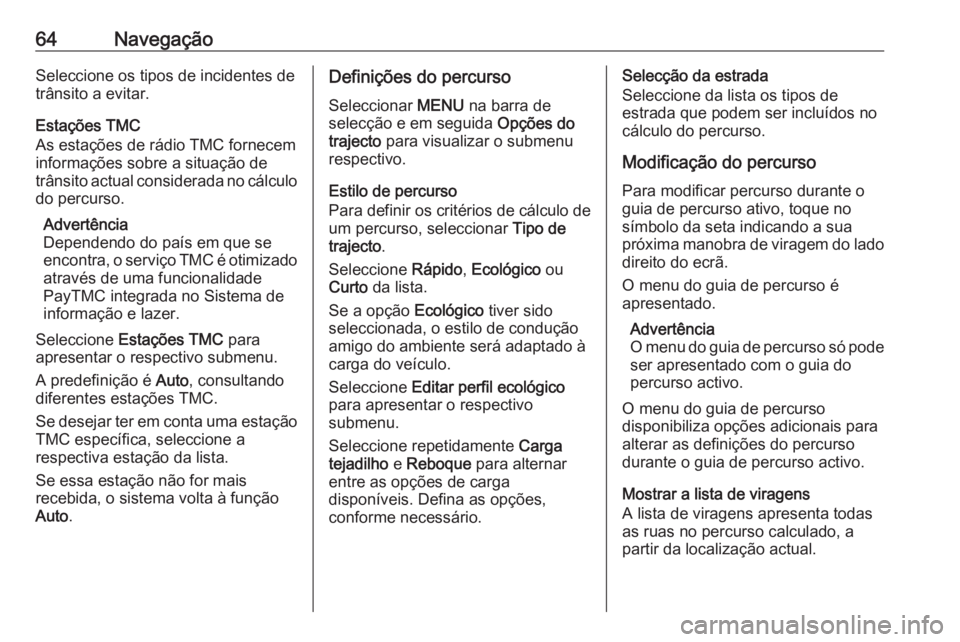 OPEL INSIGNIA 2017 Manual de Informação e Lazer (in Portugues) 64NavegaçãoSeleccione os tipos de incidentes de
trânsito a evitar.
Estações TMC
As estações de rádio TMC fornecem
informações sobre a situação de trânsito actual considerada no cálculo
d OPEL INSIGNIA 2017 Manual de Informação e Lazer (in Portugues) 64NavegaçãoSeleccione os tipos de incidentes de
trânsito a evitar.
Estações TMC
As estações de rádio TMC fornecem
informações sobre a situação de trânsito actual considerada no cálculo
d