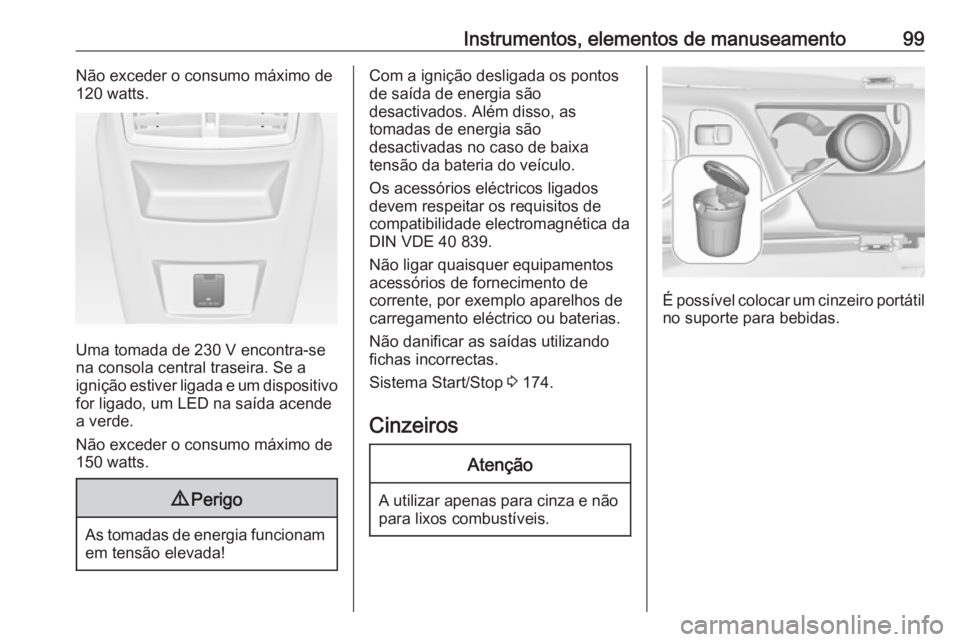 OPEL INSIGNIA 2017 Manual de Instruções (in Portugues) Instrumentos, elementos de manuseamento99Não exceder o consumo máximo de
120 watts.
Uma tomada de 230 V encontra-se
na consola central traseira. Se a
ignição estiver ligada e um dispositivo for li OPEL INSIGNIA 2017 Manual de Instruções (in Portugues) Instrumentos, elementos de manuseamento99Não exceder o consumo máximo de
120 watts.
Uma tomada de 230 V encontra-se
na consola central traseira. Se a
ignição estiver ligada e um dispositivo for li