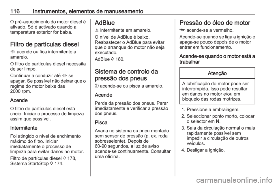 OPEL INSIGNIA 2017  Manual de Instruções (in Portugues) 116Instrumentos, elementos de manuseamentoO pré-aquecimento do motor diesel éativado. Só é activado quando a
temperatura exterior for baixa.
Filtro de partículas diesel
%  acende ou fica intermit