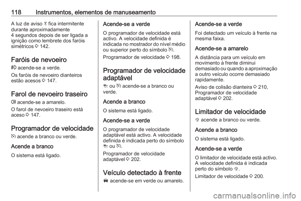 OPEL INSIGNIA 2017 Manual de Instruções (in Portugues) 118Instrumentos, elementos de manuseamentoA luz de aviso f fica intermitente
durante aproximadamente
4 segundos depois de ser ligada a
ignição como lembrete dos faróis
simétricos 3 142.
Faróis d OPEL INSIGNIA 2017 Manual de Instruções (in Portugues) 118Instrumentos, elementos de manuseamentoA luz de aviso f fica intermitente
durante aproximadamente
4 segundos depois de ser ligada a
ignição como lembrete dos faróis
simétricos 3 142.
Faróis d