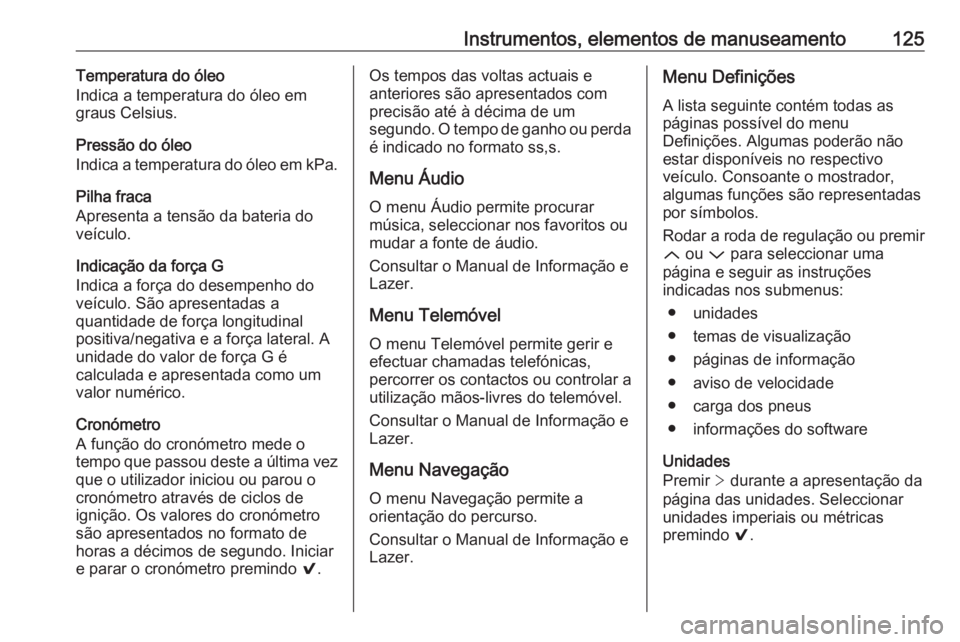 OPEL INSIGNIA 2017 Manual de Instruções (in Portugues) Instrumentos, elementos de manuseamento125Temperatura do óleo
Indica a temperatura do óleo em
graus Celsius.
Pressão do óleo
Indica a temperatura do óleo em kPa.
Pilha fraca
Apresenta a tensão d OPEL INSIGNIA 2017 Manual de Instruções (in Portugues) Instrumentos, elementos de manuseamento125Temperatura do óleo
Indica a temperatura do óleo em
graus Celsius.
Pressão do óleo
Indica a temperatura do óleo em kPa.
Pilha fraca
Apresenta a tensão d