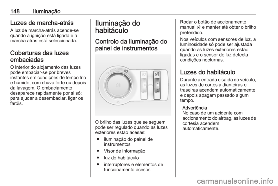 OPEL INSIGNIA 2017 Manual de Instruções (in Portugues) 148IluminaçãoLuzes de marcha-atrás
A luz de marcha-atrás acende-se
quando a ignição está ligada e a
marcha atrás está seleccionada.
Coberturas das luzesembaciadas
O interior do alojamento das OPEL INSIGNIA 2017 Manual de Instruções (in Portugues) 148IluminaçãoLuzes de marcha-atrás
A luz de marcha-atrás acende-se
quando a ignição está ligada e a
marcha atrás está seleccionada.
Coberturas das luzesembaciadas
O interior do alojamento das