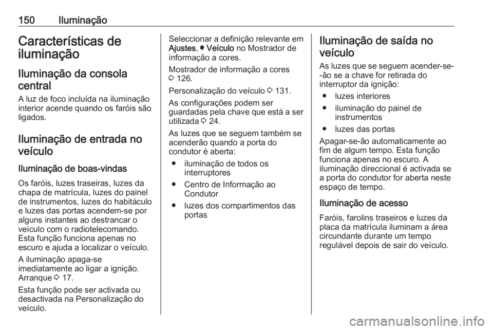 OPEL INSIGNIA 2017 Manual de Instruções (in Portugues) 150IluminaçãoCaracterísticas de
iluminação
Iluminação da consolacentral
A luz de foco incluída na iluminação
interior acende quando os faróis são
ligados.
Iluminação de entrada noveícul OPEL INSIGNIA 2017 Manual de Instruções (in Portugues) 150IluminaçãoCaracterísticas de
iluminação
Iluminação da consolacentral
A luz de foco incluída na iluminação
interior acende quando os faróis são
ligados.
Iluminação de entrada noveícul