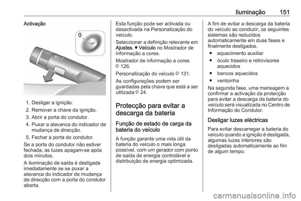 OPEL INSIGNIA 2017 Manual de Instruções (in Portugues) Iluminação151Activação
1. Desligar a ignição.
2. Remover a chave da ignição.
3. Abrir a porta do condutor.
4. Puxar a alavanca do indicador de
mudança de direcção.
5. Fechar a porta do cond OPEL INSIGNIA 2017 Manual de Instruções (in Portugues) Iluminação151Activação
1. Desligar a ignição.
2. Remover a chave da ignição.
3. Abrir a porta do condutor.
4. Puxar a alavanca do indicador de
mudança de direcção.
5. Fechar a porta do cond