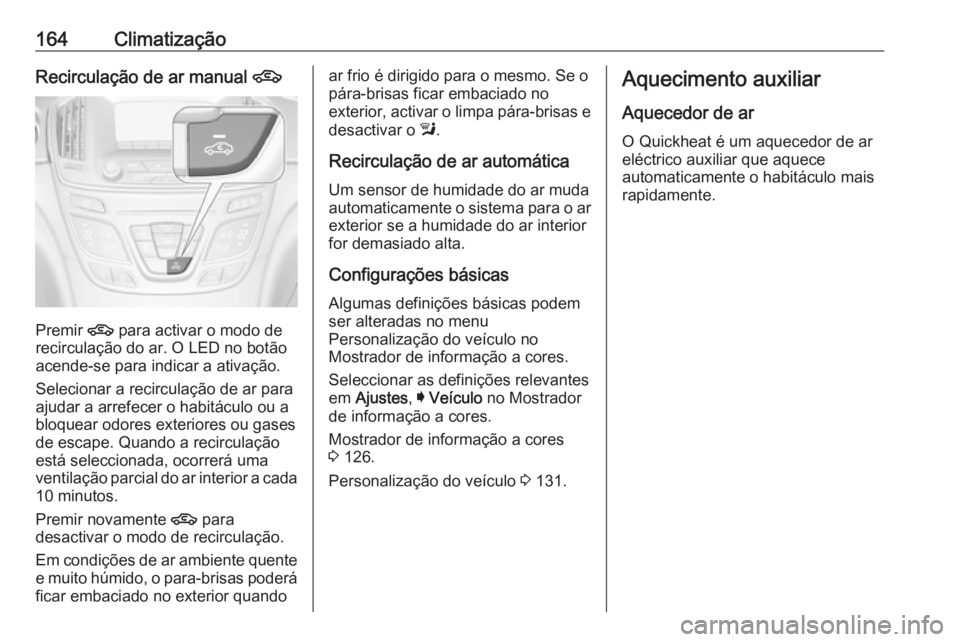 OPEL INSIGNIA 2017 Manual de Instruções (in Portugues) 164ClimatizaçãoRecirculação de ar manual 4
Premir 4
para activar o modo de
recirculação do ar. O LED no botão
acende-se para indicar a ativação.
Selecionar a recirculação de ar para
ajudar OPEL INSIGNIA 2017 Manual de Instruções (in Portugues) 164ClimatizaçãoRecirculação de ar manual 4
Premir 4
para activar o modo de
recirculação do ar. O LED no botão
acende-se para indicar a ativação.
Selecionar a recirculação de ar para
ajudar