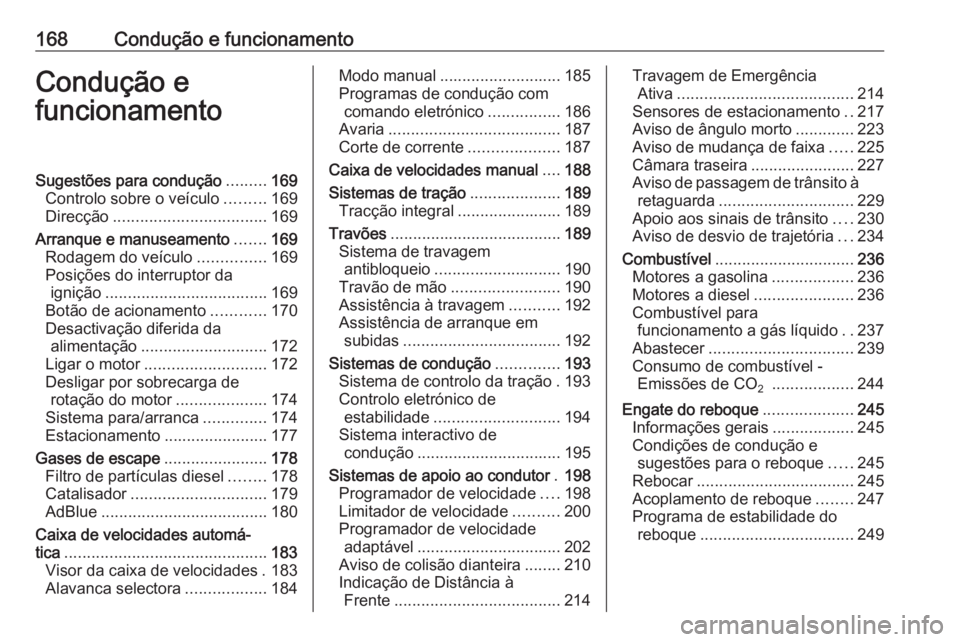 OPEL INSIGNIA 2017 Manual de Instruções (in Portugues) 168Condução e funcionamentoCondução e
funcionamentoSugestões para condução .........169
Controlo sobre o veículo .........169
Direcção .................................. 169
Arranque e manus OPEL INSIGNIA 2017 Manual de Instruções (in Portugues) 168Condução e funcionamentoCondução e
funcionamentoSugestões para condução .........169
Controlo sobre o veículo .........169
Direcção .................................. 169
Arranque e manus