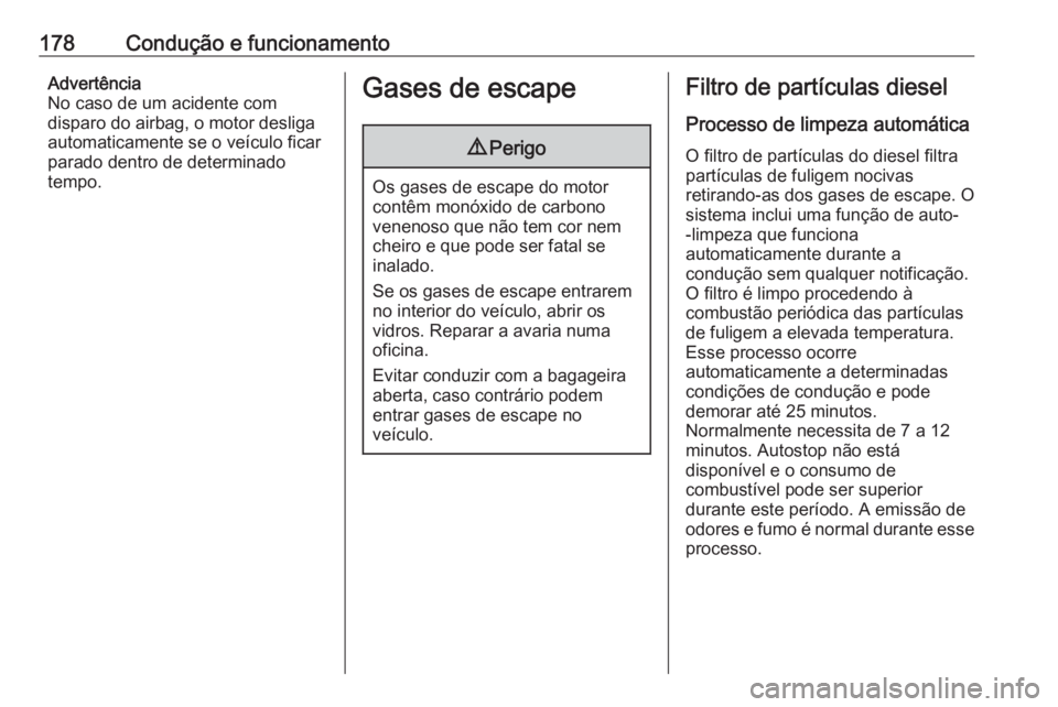 OPEL INSIGNIA 2017 Manual de Instruções (in Portugues) 178Condução e funcionamentoAdvertência
No caso de um acidente com
disparo do airbag, o motor desliga
automaticamente se o veículo ficar
parado dentro de determinado
tempo.Gases de escape9 Perigo
O OPEL INSIGNIA 2017 Manual de Instruções (in Portugues) 178Condução e funcionamentoAdvertência
No caso de um acidente com
disparo do airbag, o motor desliga
automaticamente se o veículo ficar
parado dentro de determinado
tempo.Gases de escape9 Perigo
O