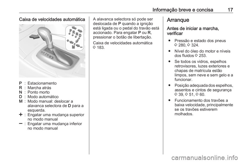 OPEL INSIGNIA 2017  Manual de Instruções (in Portugues) Informação breve e concisa17Caixa de velocidades automáticaP:EstacionamentoR:Marcha atrásN:Ponto mortoD:Modo automáticoM:Modo manual: deslocar a
alavanca selectora de  D para a
esquerda.<:Engatar