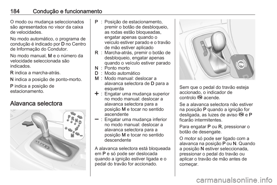 OPEL INSIGNIA 2017 Manual de Instruções (in Portugues) 184Condução e funcionamentoO modo ou mudança seleccionados
são apresentados no visor da caixa
de velocidades.
No modo automático, o programa de condução é indicado por D no Centro
de Informa OPEL INSIGNIA 2017 Manual de Instruções (in Portugues) 184Condução e funcionamentoO modo ou mudança seleccionados
são apresentados no visor da caixa
de velocidades.
No modo automático, o programa de condução é indicado por D no Centro
de Informa