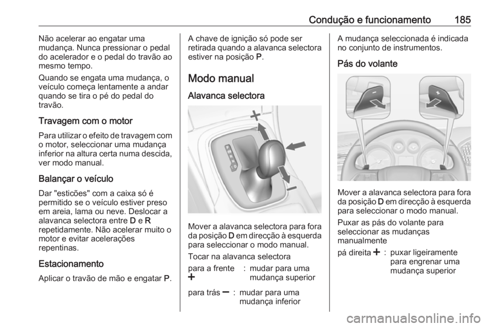 OPEL INSIGNIA 2017 Manual de Instruções (in Portugues) Condução e funcionamento185Não acelerar ao engatar uma
mudança. Nunca pressionar o pedal
do acelerador e o pedal do travão ao
mesmo tempo.
Quando se engata uma mudança, o
veículo começa lentam OPEL INSIGNIA 2017 Manual de Instruções (in Portugues) Condução e funcionamento185Não acelerar ao engatar uma
mudança. Nunca pressionar o pedal
do acelerador e o pedal do travão ao
mesmo tempo.
Quando se engata uma mudança, o
veículo começa lentam