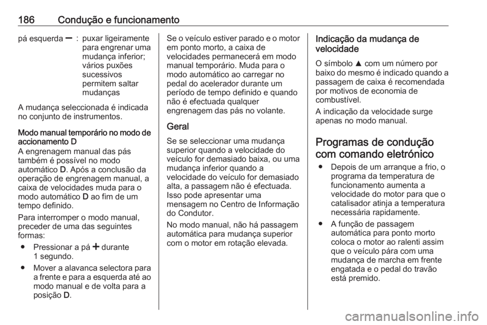 OPEL INSIGNIA 2017  Manual de Instruções (in Portugues) 186Condução e funcionamentopá esquerda ]:puxar ligeiramente
para engrenar uma mudança inferior;
vários puxões
sucessivos
permitem saltar
mudanças
A mudança seleccionada é indicada
no conjunto