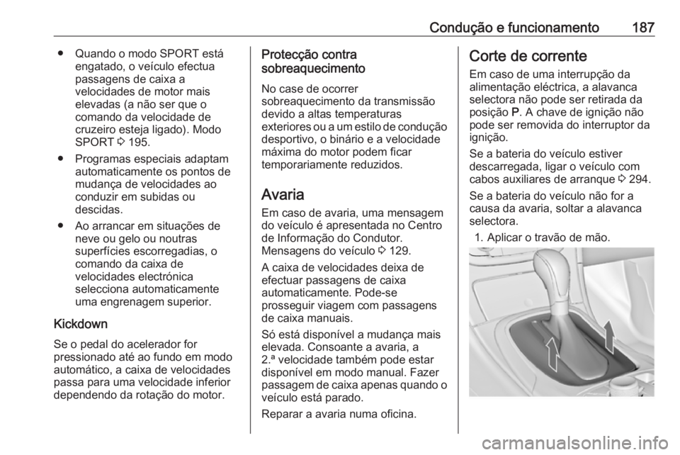 OPEL INSIGNIA 2017 Manual de Instruções (in Portugues) Condução e funcionamento187● Quando o modo SPORT estáengatado, o veículo efectua
passagens de caixa a
velocidades de motor mais
elevadas (a não ser que o
comando da velocidade de
cruzeiro estej OPEL INSIGNIA 2017 Manual de Instruções (in Portugues) Condução e funcionamento187● Quando o modo SPORT estáengatado, o veículo efectua
passagens de caixa a
velocidades de motor mais
elevadas (a não ser que o
comando da velocidade de
cruzeiro estej