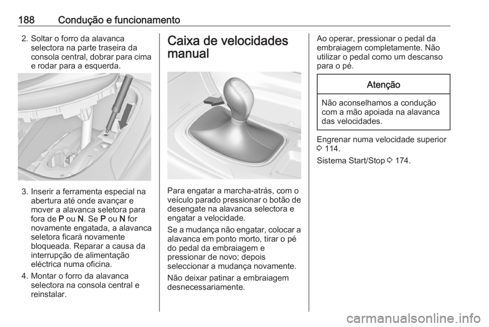 OPEL INSIGNIA 2017 Manual de Instruções (in Portugues) 188Condução e funcionamento2. Soltar o forro da alavancaselectora na parte traseira da
consola central, dobrar para cima e rodar para a esquerda.
3. Inserir a ferramenta especial na abertura até on OPEL INSIGNIA 2017 Manual de Instruções (in Portugues) 188Condução e funcionamento2. Soltar o forro da alavancaselectora na parte traseira da
consola central, dobrar para cima e rodar para a esquerda.
3. Inserir a ferramenta especial na abertura até on