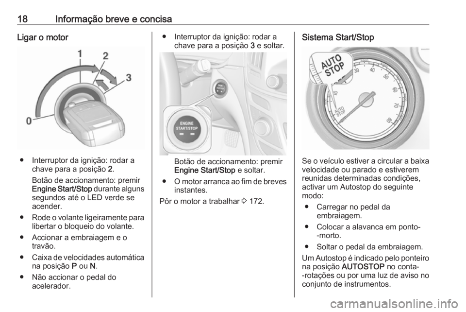 OPEL INSIGNIA 2017  Manual de Instruções (in Portugues) 18Informação breve e concisaLigar o motor
● Interruptor da ignição: rodar achave para a posição  2.
Botão de accionamento: premir
Engine Start/Stop  durante alguns
segundos até o LED verde s