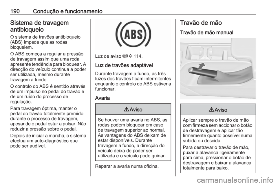 OPEL INSIGNIA 2017 Manual de Instruções (in Portugues) 190Condução e funcionamentoSistema de travagemantibloqueio
O sistema de travões antibloqueio
(ABS) impede que as rodas
bloqueiem.
O ABS começa a regular a pressão
de travagem assim que uma roda
a OPEL INSIGNIA 2017 Manual de Instruções (in Portugues) 190Condução e funcionamentoSistema de travagemantibloqueio
O sistema de travões antibloqueio
(ABS) impede que as rodas
bloqueiem.
O ABS começa a regular a pressão
de travagem assim que uma roda
a