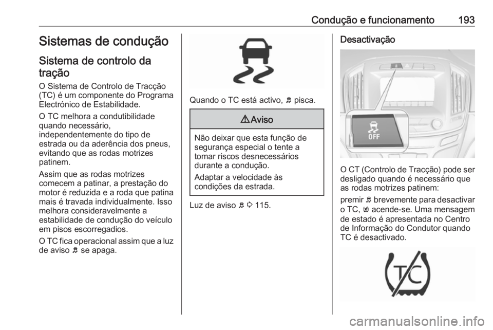 OPEL INSIGNIA 2017 Manual de Instruções (in Portugues) Condução e funcionamento193Sistemas de condução
Sistema de controlo da tração
O Sistema de Controlo de Tracção
(TC) é um componente do Programa
Electrónico de Estabilidade.
O TC melhora a co OPEL INSIGNIA 2017 Manual de Instruções (in Portugues) Condução e funcionamento193Sistemas de condução
Sistema de controlo da tração
O Sistema de Controlo de Tracção
(TC) é um componente do Programa
Electrónico de Estabilidade.
O TC melhora a co