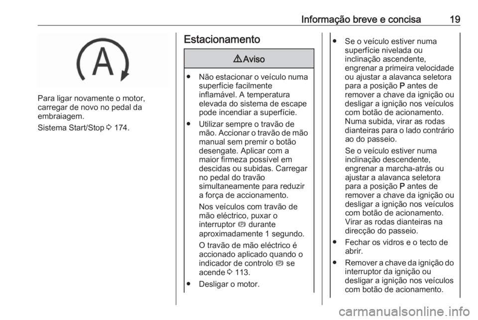 OPEL INSIGNIA 2017  Manual de Instruções (in Portugues) Informação breve e concisa19
Para ligar novamente o motor,
carregar de novo no pedal da
embraiagem.
Sistema Start/Stop  3 174.
Estacionamento9 Aviso
● Não estacionar o veículo numa
superfície f