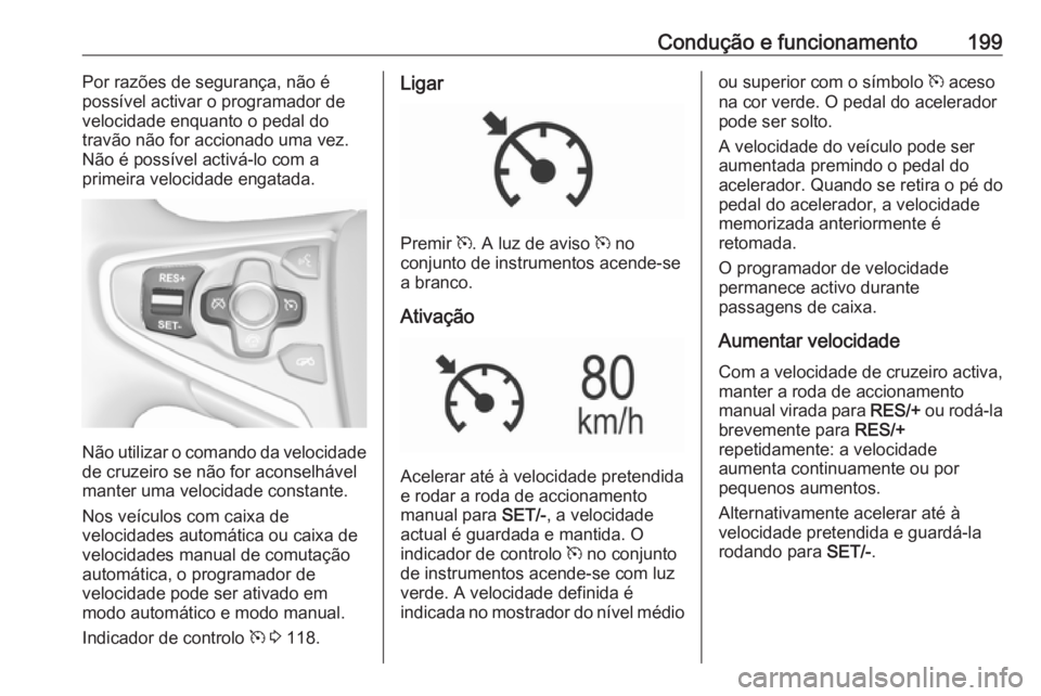 OPEL INSIGNIA 2017 Manual de Instruções (in Portugues) Condução e funcionamento199Por razões de segurança, não épossível activar o programador de
velocidade enquanto o pedal do
travão não for accionado uma vez.
Não é possível activá-lo com a
OPEL INSIGNIA 2017 Manual de Instruções (in Portugues) Condução e funcionamento199Por razões de segurança, não épossível activar o programador de
velocidade enquanto o pedal do
travão não for accionado uma vez.
Não é possível activá-lo com a