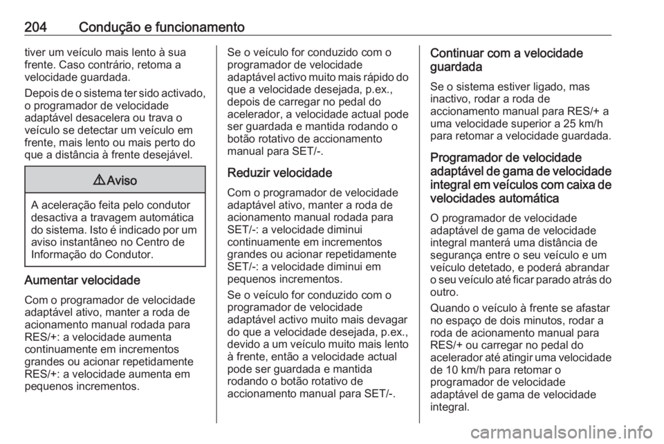 OPEL INSIGNIA 2017 Manual de Instruções (in Portugues) 204Condução e funcionamentotiver um veículo mais lento à sua
frente. Caso contrário, retoma a
velocidade guardada.
Depois de o sistema ter sido activado, o programador de velocidade
adaptável de OPEL INSIGNIA 2017 Manual de Instruções (in Portugues) 204Condução e funcionamentotiver um veículo mais lento à sua
frente. Caso contrário, retoma a
velocidade guardada.
Depois de o sistema ter sido activado, o programador de velocidade
adaptável de