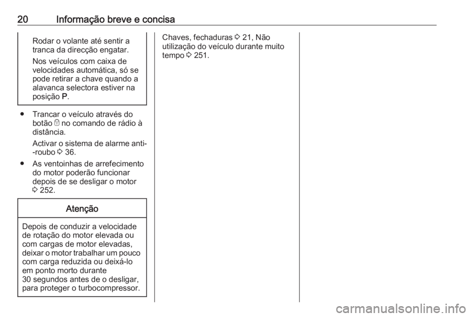 OPEL INSIGNIA 2017 Manual de Instruções (in Portugues) 20Informação breve e concisaRodar o volante até sentir a
tranca da direcção engatar.
Nos veículos com caixa de
velocidades automática, só se
pode retirar a chave quando a
alavanca selectora es OPEL INSIGNIA 2017 Manual de Instruções (in Portugues) 20Informação breve e concisaRodar o volante até sentir a
tranca da direcção engatar.
Nos veículos com caixa de
velocidades automática, só se
pode retirar a chave quando a
alavanca selectora es