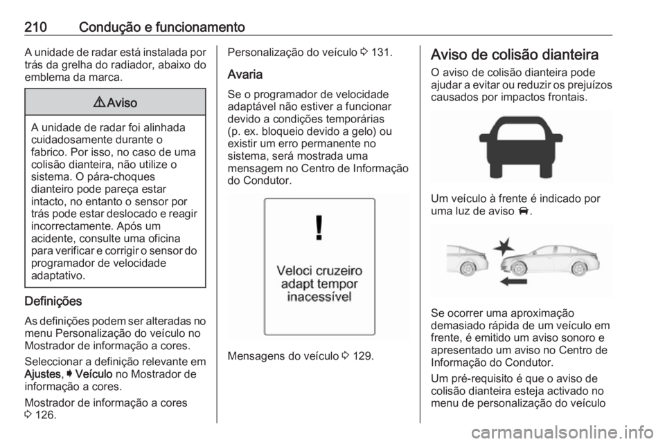 OPEL INSIGNIA 2017 Manual de Instruções (in Portugues) 210Condução e funcionamentoA unidade de radar está instalada portrás da grelha do radiador, abaixo do
emblema da marca.9 Aviso
A unidade de radar foi alinhada
cuidadosamente durante o
fabrico. Por OPEL INSIGNIA 2017 Manual de Instruções (in Portugues) 210Condução e funcionamentoA unidade de radar está instalada portrás da grelha do radiador, abaixo do
emblema da marca.9 Aviso
A unidade de radar foi alinhada
cuidadosamente durante o
fabrico. Por