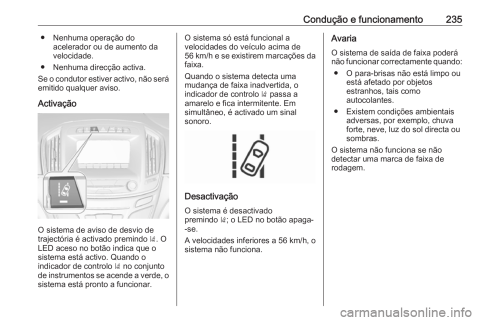 OPEL INSIGNIA 2017 Manual de Instruções (in Portugues) Condução e funcionamento235● Nenhuma operação doacelerador ou de aumento da
velocidade.
● Nenhuma direcção activa.
Se o condutor estiver activo, não será
emitido qualquer aviso.
Activaçã OPEL INSIGNIA 2017 Manual de Instruções (in Portugues) Condução e funcionamento235● Nenhuma operação doacelerador ou de aumento da
velocidade.
● Nenhuma direcção activa.
Se o condutor estiver activo, não será
emitido qualquer aviso.
Activaçã