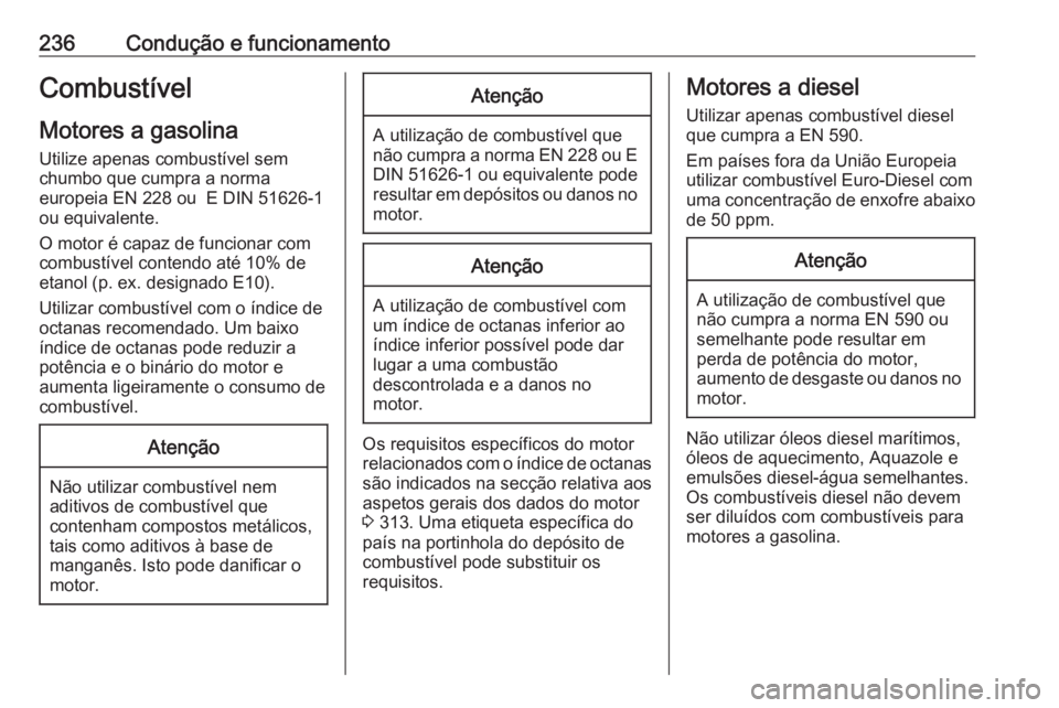 OPEL INSIGNIA 2017 Manual de Instruções (in Portugues) 236Condução e funcionamentoCombustívelMotores a gasolina Utilize apenas combustível sem
chumbo que cumpra a norma
europeia EN 228 ou E DIN 51626-1
ou equivalente.
O motor é capaz de funcionar co OPEL INSIGNIA 2017 Manual de Instruções (in Portugues) 236Condução e funcionamentoCombustívelMotores a gasolina Utilize apenas combustível sem
chumbo que cumpra a norma
europeia EN 228 ou E DIN 51626-1
ou equivalente.
O motor é capaz de funcionar co