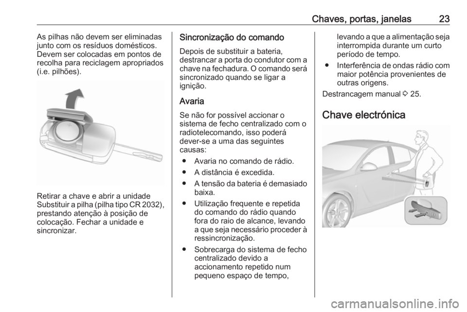 OPEL INSIGNIA 2017 Manual de Instruções (in Portugues) Chaves, portas, janelas23As pilhas não devem ser eliminadas
junto com os resíduos domésticos.
Devem ser colocadas em pontos de
recolha para reciclagem apropriados
(i.e. pilhões).
Retirar a chave e OPEL INSIGNIA 2017 Manual de Instruções (in Portugues) Chaves, portas, janelas23As pilhas não devem ser eliminadas
junto com os resíduos domésticos.
Devem ser colocadas em pontos de
recolha para reciclagem apropriados
(i.e. pilhões).
Retirar a chave e