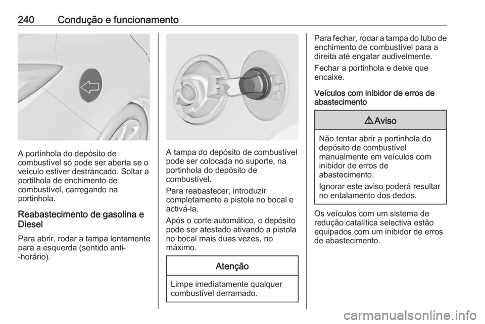OPEL INSIGNIA 2017 Manual de Instruções (in Portugues) 240Condução e funcionamento
A portinhola do depósito de
combustível só pode ser aberta se o
veículo estiver destrancado. Soltar a
portilhola de enchimento de
combustível, carregando na
portinho OPEL INSIGNIA 2017 Manual de Instruções (in Portugues) 240Condução e funcionamento
A portinhola do depósito de
combustível só pode ser aberta se o
veículo estiver destrancado. Soltar a
portilhola de enchimento de
combustível, carregando na
portinho
