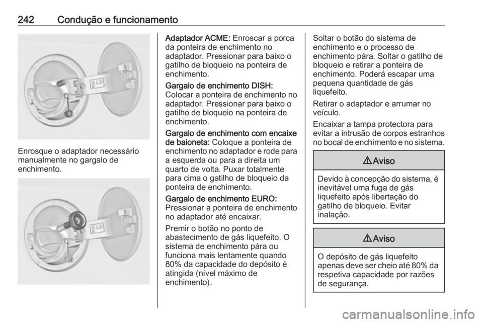 OPEL INSIGNIA 2017 Manual de Instruções (in Portugues) 242Condução e funcionamento
Enrosque o adaptador necessário
manualmente no gargalo de
enchimento.
Adaptador ACME: Enroscar a porca
da ponteira de enchimento no
adaptador. Pressionar para baixo o
g OPEL INSIGNIA 2017 Manual de Instruções (in Portugues) 242Condução e funcionamento
Enrosque o adaptador necessário
manualmente no gargalo de
enchimento.
Adaptador ACME: Enroscar a porca
da ponteira de enchimento no
adaptador. Pressionar para baixo o
g