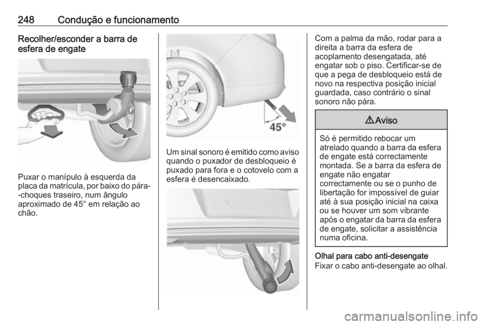 OPEL INSIGNIA 2017 Manual de Instruções (in Portugues) 248Condução e funcionamentoRecolher/esconder a barra de
esfera de engate
Puxar o manípulo à esquerda da
placa da matrícula, por baixo do pára- -choques traseiro, num ângulo
aproximado de 45° e OPEL INSIGNIA 2017 Manual de Instruções (in Portugues) 248Condução e funcionamentoRecolher/esconder a barra de
esfera de engate
Puxar o manípulo à esquerda da
placa da matrícula, por baixo do pára- -choques traseiro, num ângulo
aproximado de 45° e