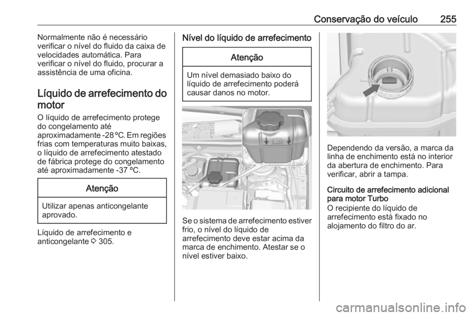 OPEL INSIGNIA 2017 Manual de Instruções (in Portugues) Conservação do veículo255Normalmente não é necessário
verificar o nível do fluido da caixa de
velocidades automática. Para
verificar o nível do fluido, procurar a
assistência de uma oficina. OPEL INSIGNIA 2017 Manual de Instruções (in Portugues) Conservação do veículo255Normalmente não é necessário
verificar o nível do fluido da caixa de
velocidades automática. Para
verificar o nível do fluido, procurar a
assistência de uma oficina.