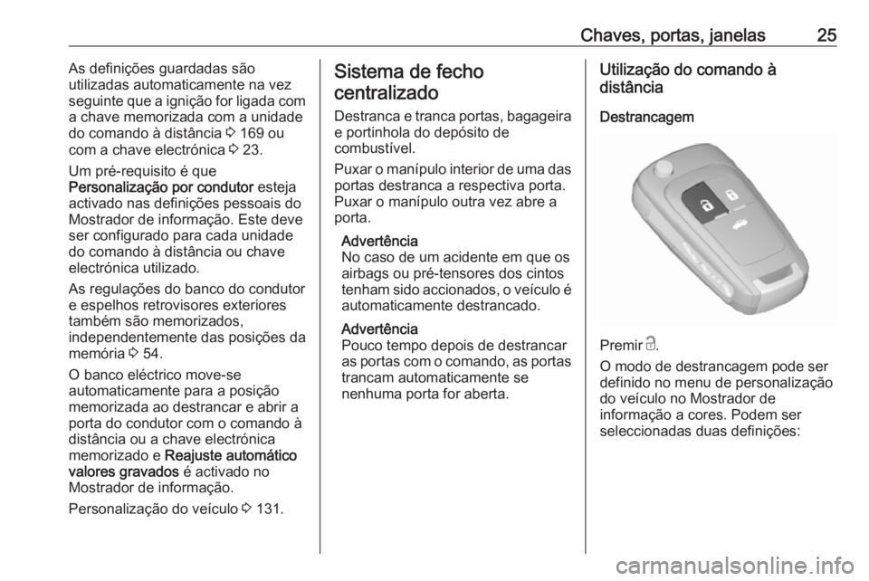 OPEL INSIGNIA 2017  Manual de Instruções (in Portugues) Chaves, portas, janelas25As definições guardadas são
utilizadas automaticamente na vez
seguinte que a ignição for ligada com
a chave memorizada com a unidade
do comando à distância  3 169 ou
co