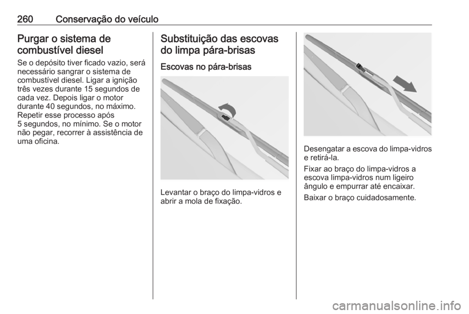 OPEL INSIGNIA 2017 Manual de Instruções (in Portugues) 260Conservação do veículoPurgar o sistema decombustível diesel
Se o depósito tiver ficado vazio, será
necessário sangrar o sistema de combustível diesel. Ligar a ignição
três vezes durante OPEL INSIGNIA 2017 Manual de Instruções (in Portugues) 260Conservação do veículoPurgar o sistema decombustível diesel
Se o depósito tiver ficado vazio, será
necessário sangrar o sistema de combustível diesel. Ligar a ignição
três vezes durante