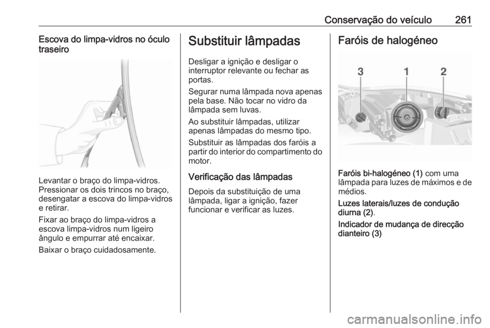 OPEL INSIGNIA 2017 Manual de Instruções (in Portugues) Conservação do veículo261Escova do limpa-vidros no óculotraseiro
Levantar o braço do limpa-vidros.
Pressionar os dois trincos no braço,
desengatar a escova do limpa-vidros
e retirar.
Fixar ao br OPEL INSIGNIA 2017 Manual de Instruções (in Portugues) Conservação do veículo261Escova do limpa-vidros no óculotraseiro
Levantar o braço do limpa-vidros.
Pressionar os dois trincos no braço,
desengatar a escova do limpa-vidros
e retirar.
Fixar ao br