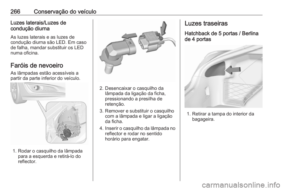 OPEL INSIGNIA 2017 Manual de Instruções (in Portugues) 266Conservação do veículoLuzes laterais/Luzes de
condução diurna
As luzes laterais e as luzes de
condução diurna são LED. Em caso
de falha, mandar substituir os LED
numa oficina.
Faróis de ne OPEL INSIGNIA 2017 Manual de Instruções (in Portugues) 266Conservação do veículoLuzes laterais/Luzes de
condução diurna
As luzes laterais e as luzes de
condução diurna são LED. Em caso
de falha, mandar substituir os LED
numa oficina.
Faróis de ne