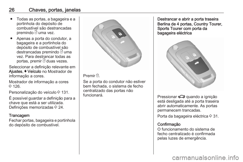 OPEL INSIGNIA 2017 Manual de Instruções (in Portugues) 26Chaves, portas, janelas●Todas as portas, a bagageira e a
portinhola do depósito de
combustível são destrancadas
premindo c uma vez.
● Apenas a porta do condutor, a bagageira e a portinhola d OPEL INSIGNIA 2017 Manual de Instruções (in Portugues) 26Chaves, portas, janelas●Todas as portas, a bagageira e a
portinhola do depósito de
combustível são destrancadas
premindo c uma vez.
● Apenas a porta do condutor, a bagageira e a portinhola d