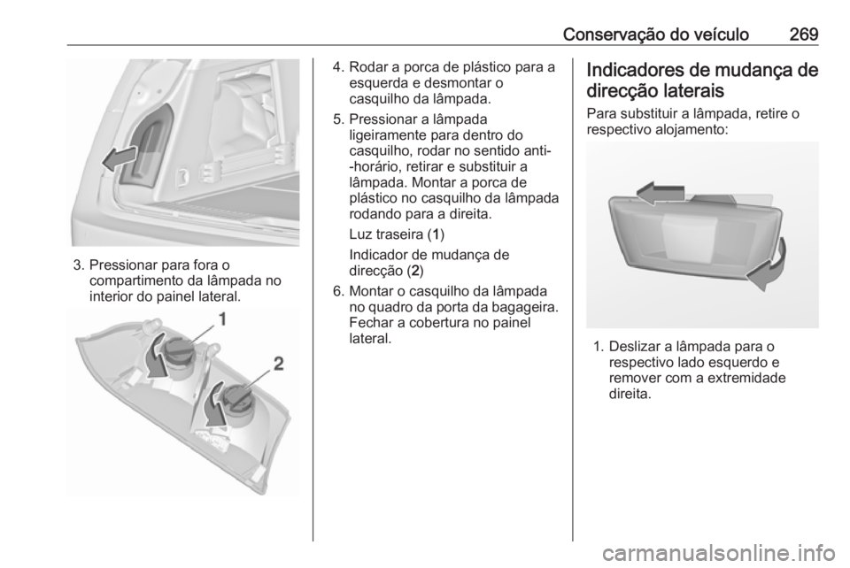 OPEL INSIGNIA 2017 Manual de Instruções (in Portugues) Conservação do veículo269
3. Pressionar para fora ocompartimento da lâmpada no
interior do painel lateral.
4. Rodar a porca de plástico para a esquerda e desmontar o
casquilho da lâmpada.
5. Pre OPEL INSIGNIA 2017 Manual de Instruções (in Portugues) Conservação do veículo269
3. Pressionar para fora ocompartimento da lâmpada no
interior do painel lateral.
4. Rodar a porca de plástico para a esquerda e desmontar o
casquilho da lâmpada.
5. Pre