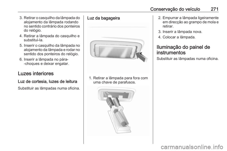 OPEL INSIGNIA 2017 Manual de Instruções (in Portugues) Conservação do veículo2713.Retirar o casquilho da lâmpada do
alojamento da lâmpada rodando
no sentido contrário dos ponteiros do relógio.
4. Retirar a lâmpada do casquilho e substituí-la.
5. OPEL INSIGNIA 2017 Manual de Instruções (in Portugues) Conservação do veículo2713.Retirar o casquilho da lâmpada do
alojamento da lâmpada rodando
no sentido contrário dos ponteiros do relógio.
4. Retirar a lâmpada do casquilho e substituí-la.
5.