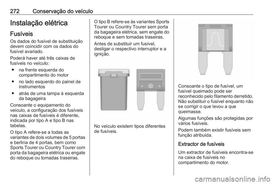 OPEL INSIGNIA 2017 Manual de Instruções (in Portugues) 272Conservação do veículoInstalação elétrica
Fusíveis Os dados do fusível de substituição
devem coincidir com os dados do
fusível avariado.
Poderá haver até três caixas de
fusíveis no v OPEL INSIGNIA 2017 Manual de Instruções (in Portugues) 272Conservação do veículoInstalação elétrica
Fusíveis Os dados do fusível de substituição
devem coincidir com os dados do
fusível avariado.
Poderá haver até três caixas de
fusíveis no v