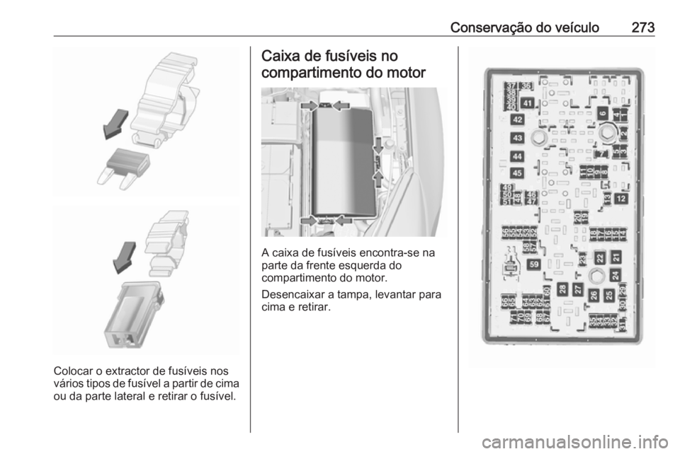 OPEL INSIGNIA 2017 Manual de Instruções (in Portugues) Conservação do veículo273
Colocar o extractor de fusíveis nos
vários tipos de fusível a partir de cima
ou da parte lateral e retirar o fusível.
Caixa de fusíveis no
compartimento do motor
A ca OPEL INSIGNIA 2017 Manual de Instruções (in Portugues) Conservação do veículo273
Colocar o extractor de fusíveis nos
vários tipos de fusível a partir de cima
ou da parte lateral e retirar o fusível.
Caixa de fusíveis no
compartimento do motor
A ca